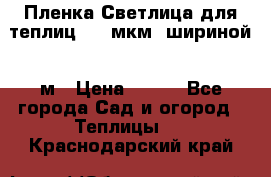 Пленка Светлица для теплиц 200 мкм, шириной 6 м › Цена ­ 550 - Все города Сад и огород » Теплицы   . Краснодарский край